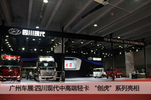 廣州車展：四川現(xiàn)代新品發(fā)布 全新輕卡、創(chuàng)虎系列 亮點多多