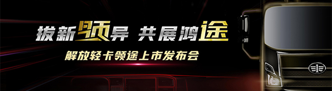 拔新領(lǐng)異 共展鴻途 高端輕卡解放領(lǐng)途正式上市