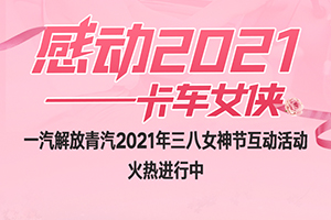 一汽解放青汽感動(dòng)2021-卡車女俠活動(dòng)火熱進(jìn)行中，超值大獎(jiǎng)等你來拿