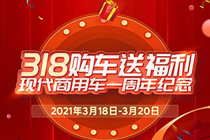 318購(gòu)車(chē)送福利，現(xiàn)代商用車(chē)一周年慶活動(dòng)正式開(kāi)始