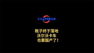 靴子終于落地，沃爾沃卡車也要國產(chǎn)了！
