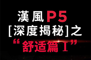 舒適升級，高端尊享，漢風(fēng)P5深度解密之旅