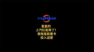氫氫的  上汽紅巖來了！首批氫能重卡投入運營