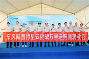 “挑戰(zhàn)萬里送鮮”完美收官 東風(fēng)凱普特星云是如何做到的？