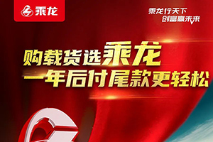 現(xiàn)在選購乘龍載貨車，一年后付尾款讓您更輕松！