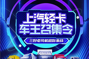 上汽輕卡車王召集令，三好老司機邀您來戰(zhàn)！