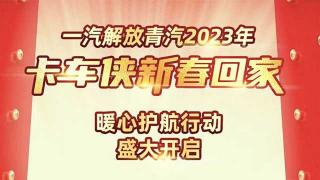 7大暖心舉措 一汽解放青汽新春回家暖心護航行動開啟