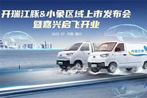 開瑞江豚&小象嘉興上市會來襲 開瑞新能源再落一子強化布局華東