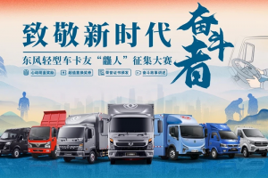 致敬新時(shí)代奮斗者 東風(fēng)輕型車卡友“龘人”征集大賽上線！