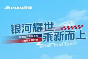 歐曼銀河新品上市購(gòu)車壕禮限時(shí)搶！